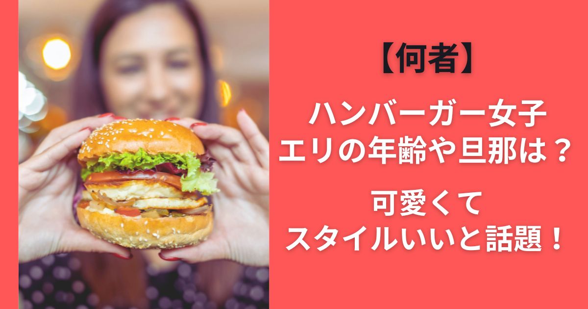 【何者】ハンバーガー女子エリの年齢や旦那は？可愛くてスタイルいいと話題！