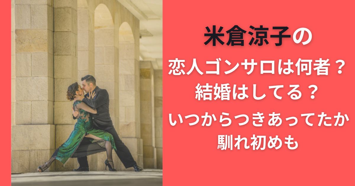 米倉涼子の恋人ゴンサロは何者？結婚はしてる？いつからつきあってたか馴れ初めも