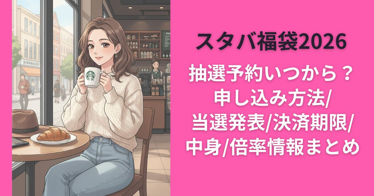 スタバ福袋2026抽選予約いつから?申し込み方法/当選発表/決済期限/中身/倍率情報まとめ
