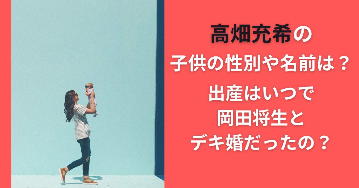 高畑充希の子供の性別や名前は？出産はいつで岡田将生とデキ婚だったの？