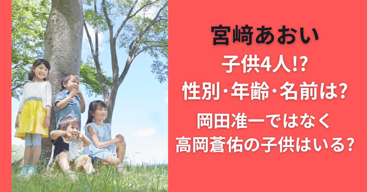 宮﨑あおい子供4人！？性別・年齢・名前は？岡田准一ではなく高岡蒼佑の子供はいる？