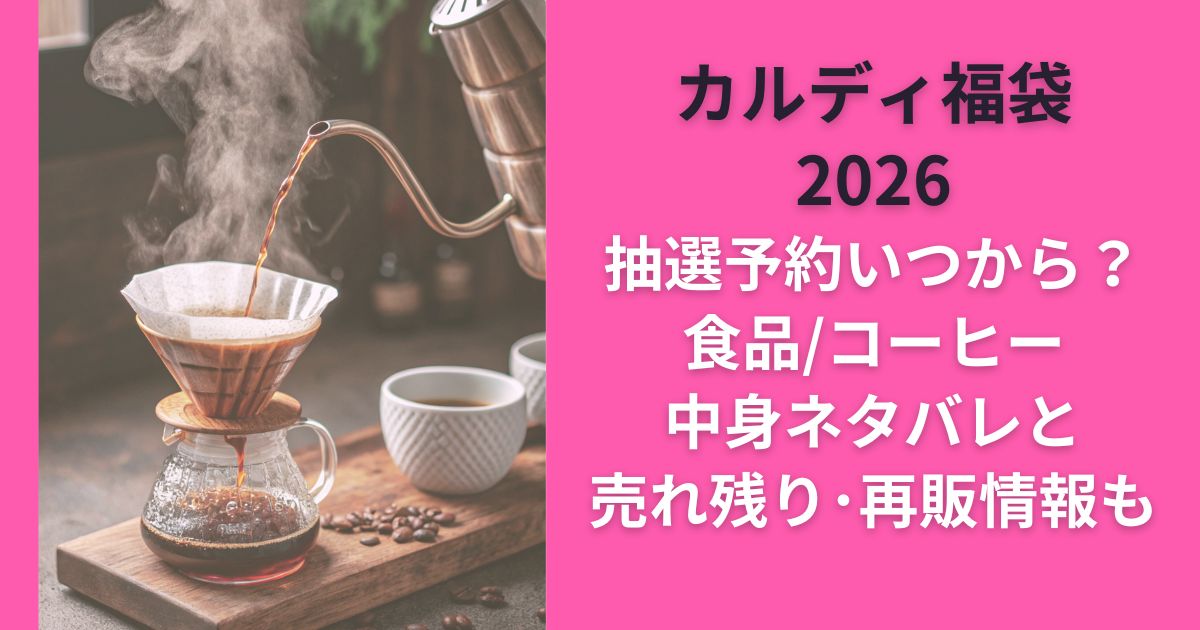 カルディ福袋2026抽選予約いつから？食品/ｺｰﾋｰ中身ﾈﾀﾊﾞﾚと売れ残り･再販情報も