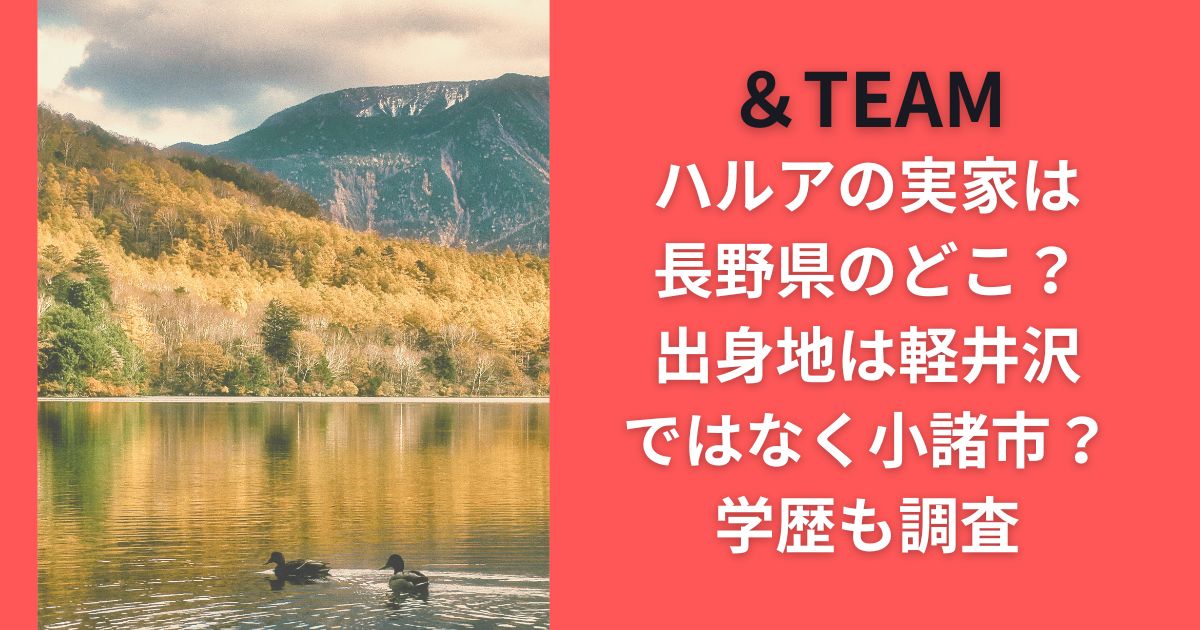 ＆TEAMハルアの実家は長野県のどこ？出身地は軽井沢ではなく小諸市？学歴も調査