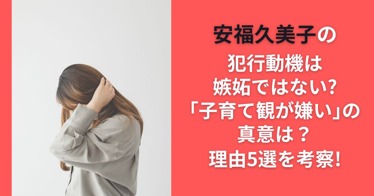 安福久美子の犯行動機は嫉妬ではない?｢子育て観が嫌い｣の真意は？理由5選を考察!