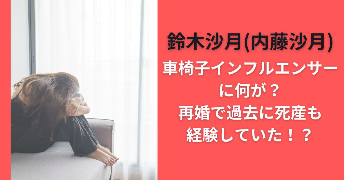 鈴木沙月(内藤沙月)車椅子インフルエンサーに何が？再婚で過去に死産も経験していた！？