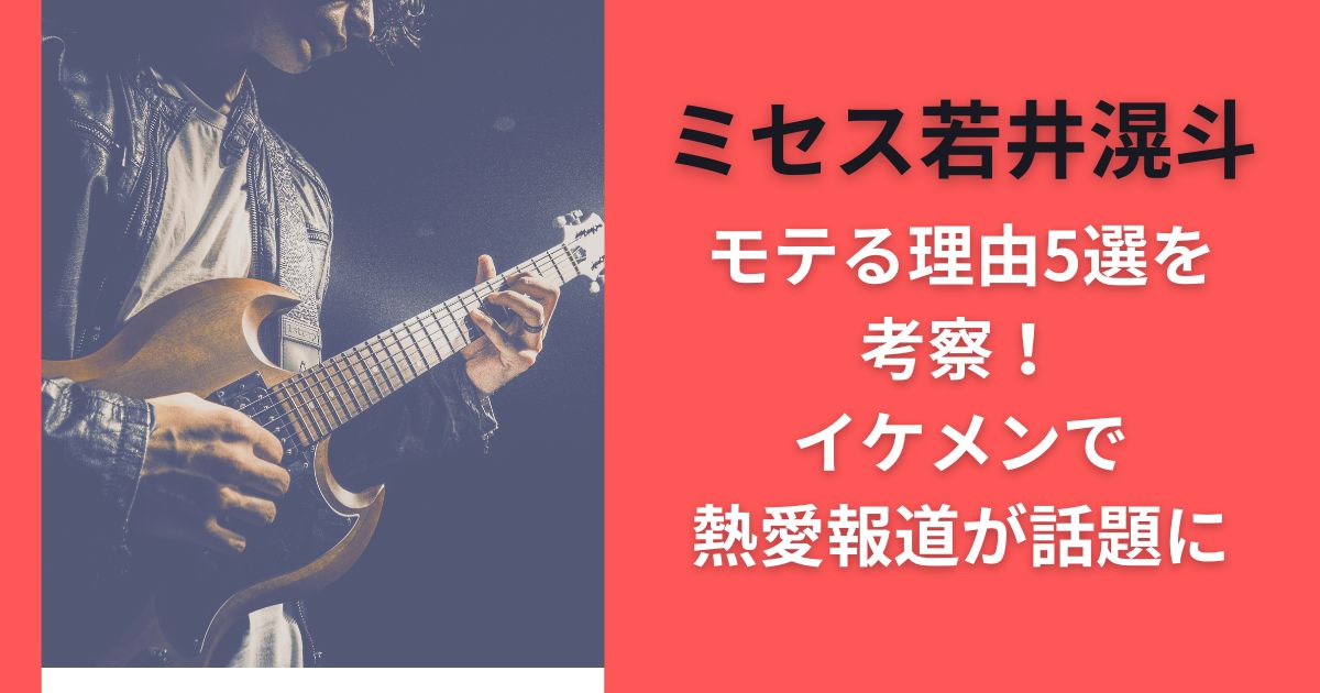 ミセス若井滉斗モテる理由5選を考察！イケメンで熱愛報道が話題に