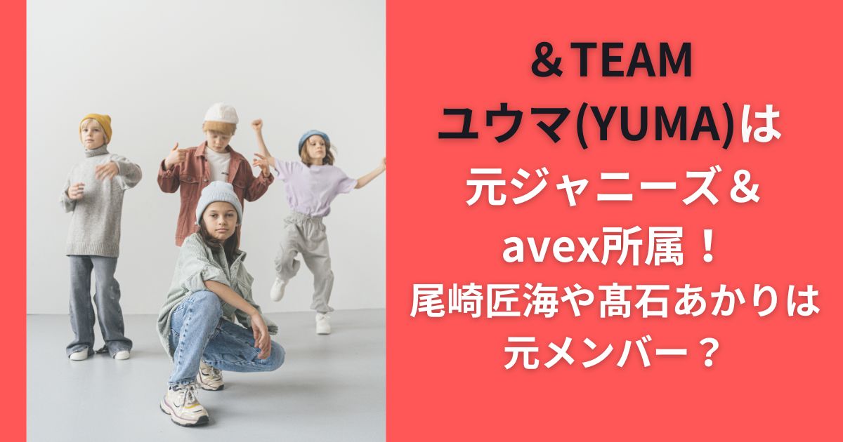 &TEAMのYUMAは元ジャニーズ・avex所属！尾崎匠海や髙石あかりは元メンバー？
