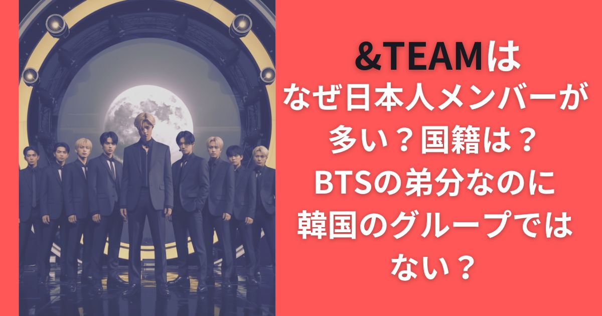 &TEAMはなぜ日本人メンバーが多い？国籍は？BTSの弟分なのに韓国のグループではない？