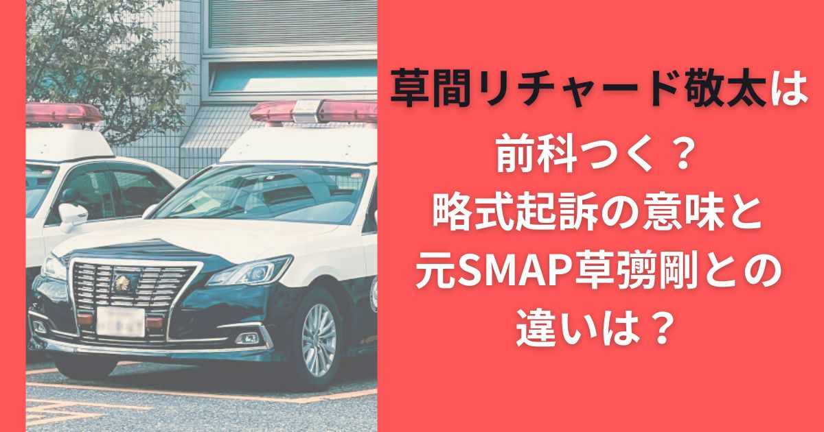 草間リチャード敬太は前科つく？略式起訴の意味と元SMAP草彅剛との違いは？