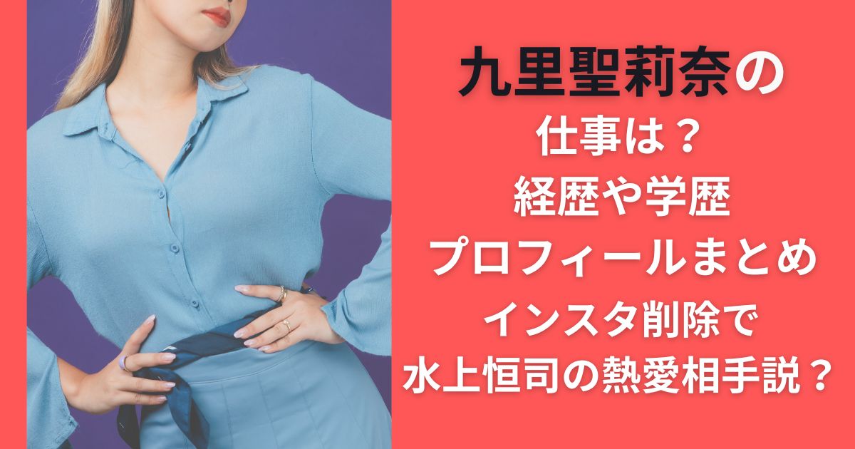 九里聖莉奈の仕事は？経歴や学歴・プロフィールまとめ【インスタ削除で水上恒司の熱愛相手説？】