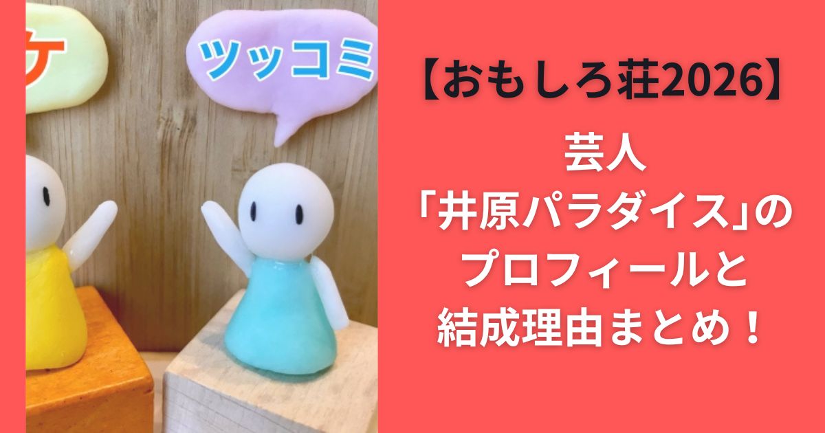 芸人｢井原パラダイス｣のプロフィールと結成理由まとめ【おもしろ荘2026】