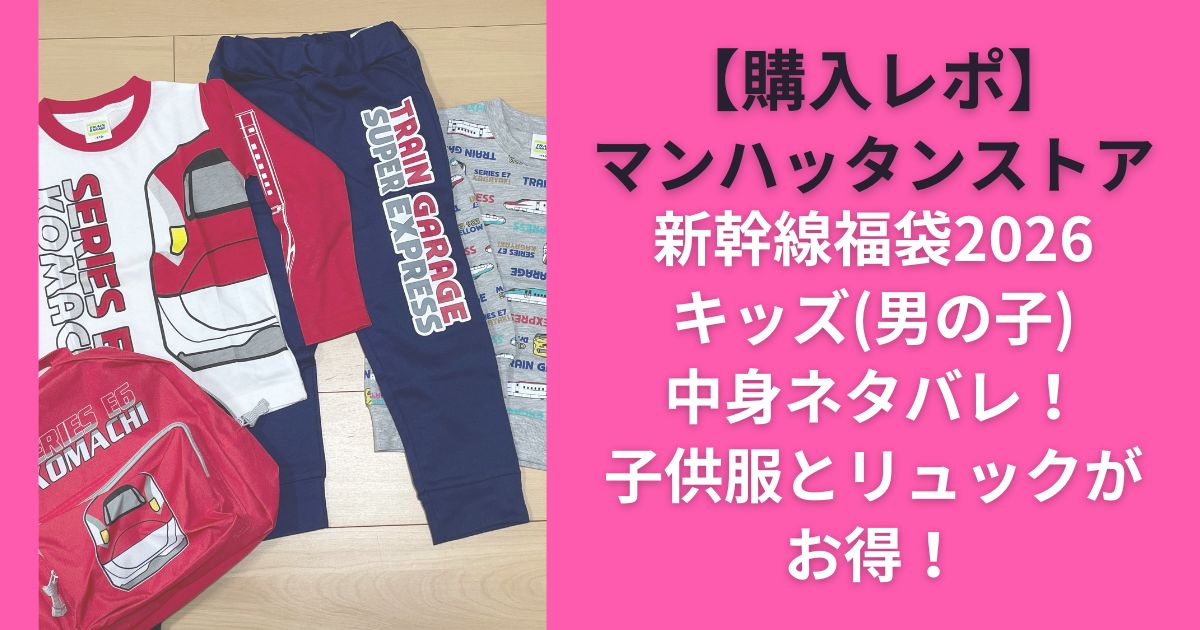 【購入レポ】マンハッタンストア新幹線福袋2026キッズ(男の子)中身ネタバレ！子供服とリュックがお得！