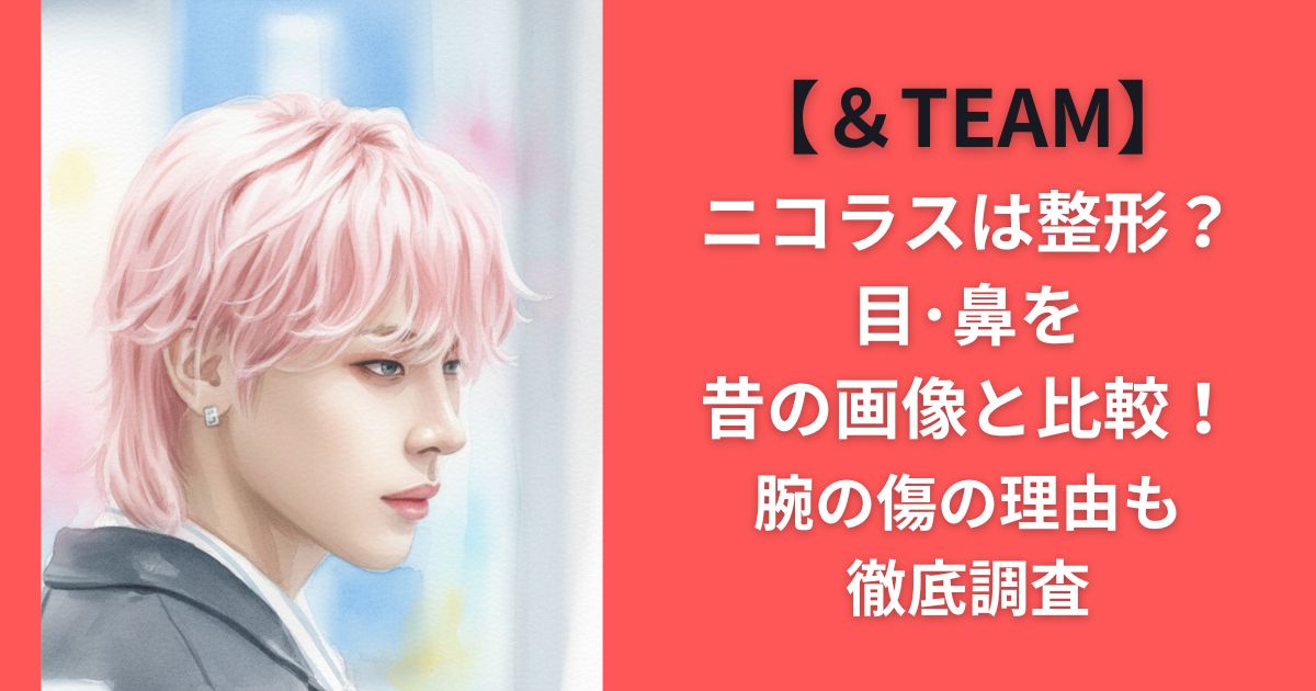 【＆TEAM】ニコラスは整形？目･鼻を昔の画像と比較！腕の傷の理由も徹底調査