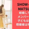 SHOW-WAとMATSURIの結婚しているメンバーは誰で子どもはいる？既婚者は何人か？
