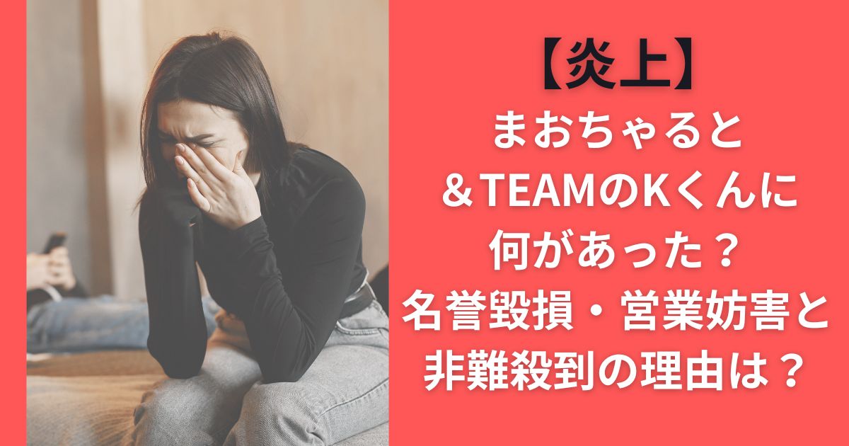 【炎上】まおちゃると＆TEAMのKくんに何があった？名誉毀損・営業妨害と非難殺到の理由は？