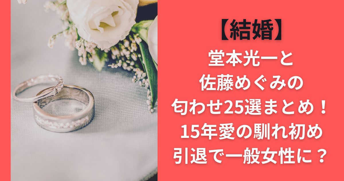 【結婚】堂本光一と佐藤めぐみの匂わせ25選まとめ！15年愛の馴れ初め/引退で一般女性に？