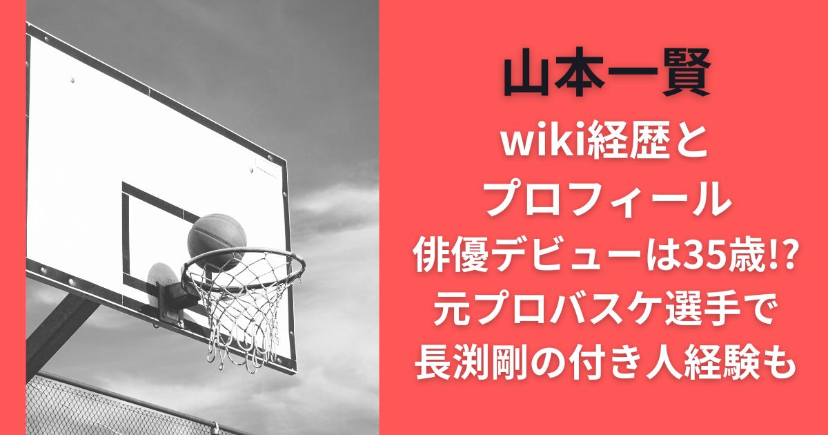 山本一賢wiki経歴とプロフィール|俳優デビューは35歳!?元プロバスケ選手で長渕剛の付き人経験も