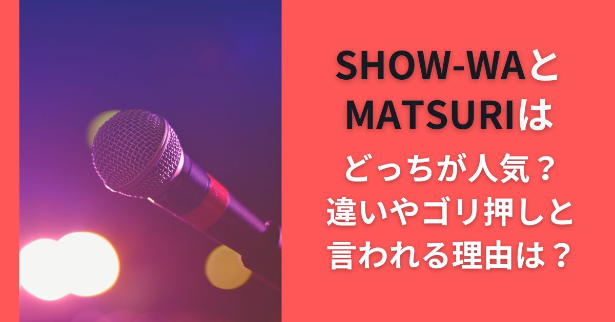 SHOW-WAとMATSURIはどっちが人気？違いやゴリ押しと言われる理由は？