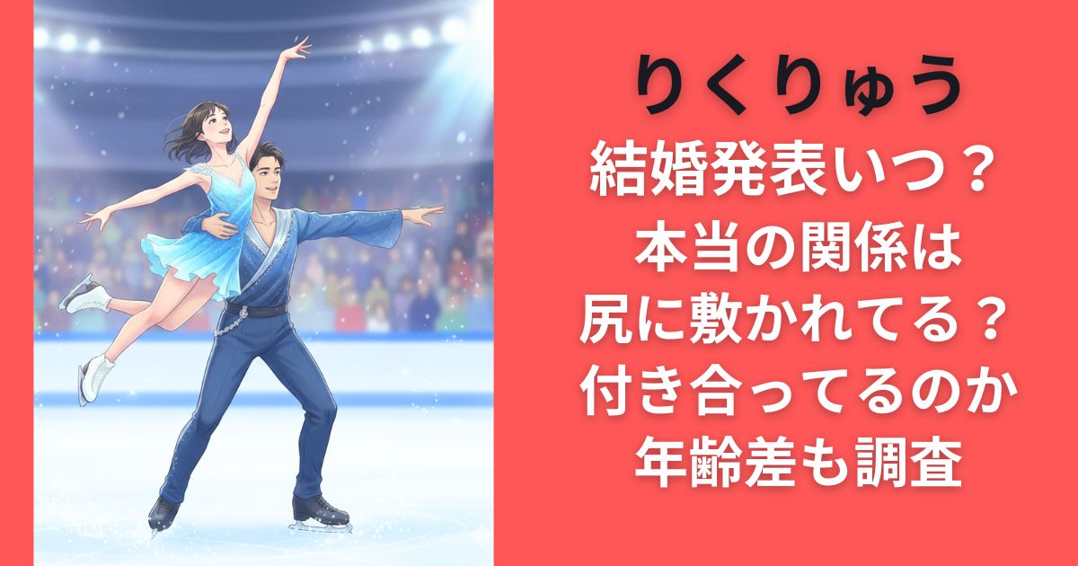 りくりゅう結婚発表いつ？本当の関係は尻に敷かれてる？付き合ってるのか年齢差も調査