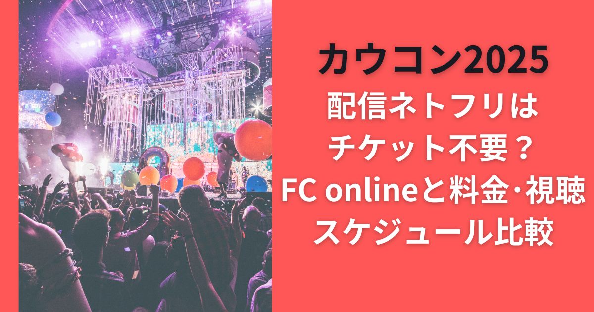 カウコン2025配信ネトフリはチケット不要？FConlineと料金･視聴スケジュール比較