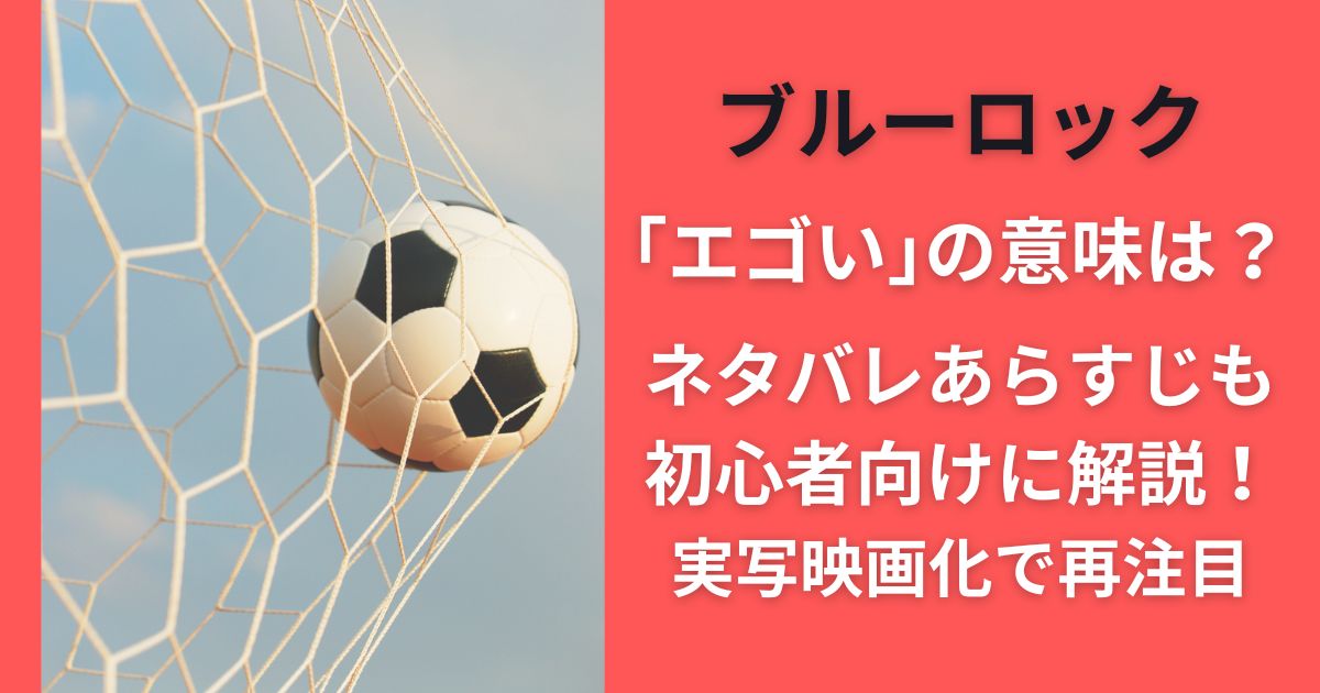 ブルーロック｢エゴい｣の意味は？ネタバレあらすじも初心者向けに解説！実写映画化で再注目
