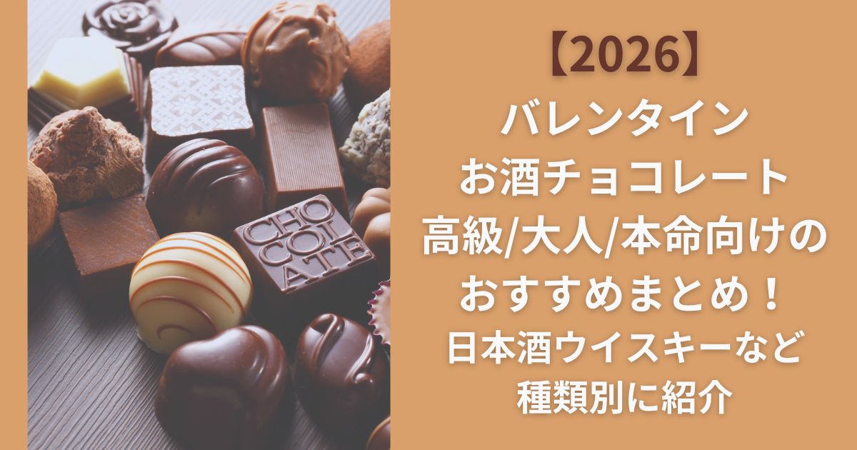 【2026】バレンタインお酒チョコレート高級/大人/本命向けのおすすめまとめ！日本酒ウイスキーなど種類別に紹介
