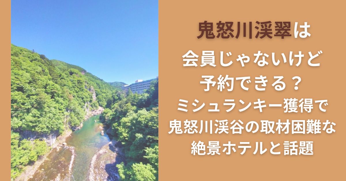 ホテル鬼怒川渓翠は会員じゃないけど予約できる？ミシュランキー獲得！鬼怒川渓谷の取材困難な絶景ホテルと話題