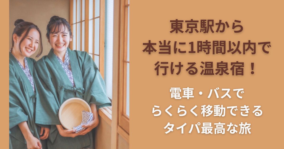 東京駅から本当に1時間以内で行ける温泉宿！電車・バスでらくらく移動できるタイパ最高な旅