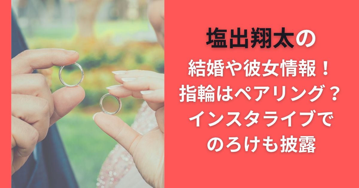 塩出翔太の結婚や彼女情報！指輪はペアリング？インスタライブでのろけも披露