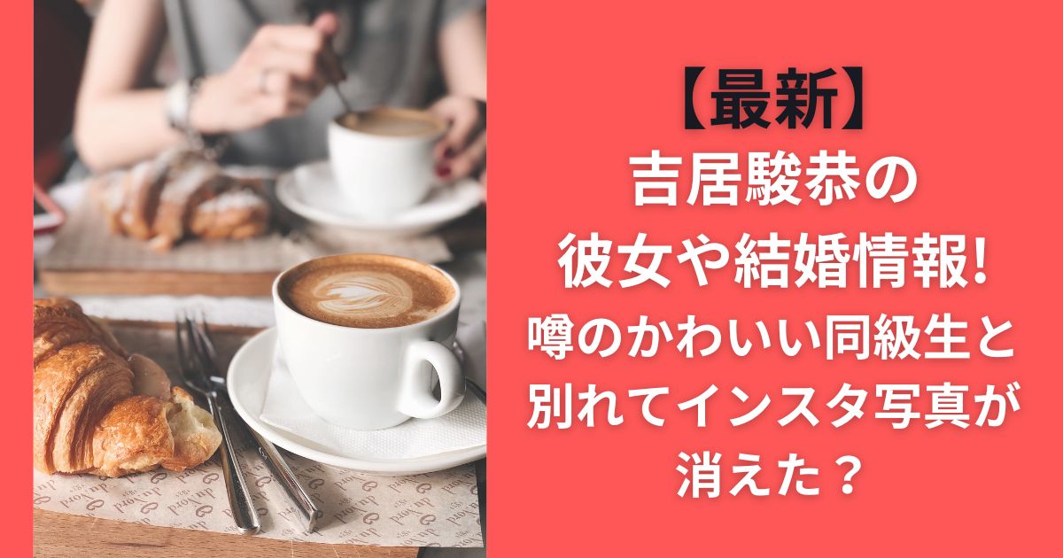 【最新】吉居駿恭の彼女や結婚情報!噂のかわいい同級生と別れてインスタ写真が消えた？
