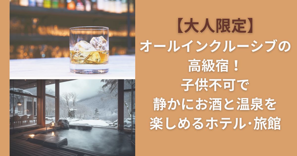 【大人限定】オールインクルーシブの高級宿！子供不可で静かにお酒と温泉を楽しめるホテル･旅館