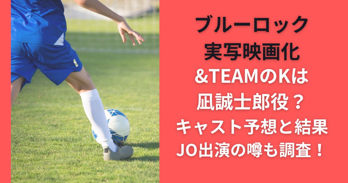 ブルーロック実写映画化&TEAMのKは凪誠士郎役？キャスト予想と結果/JO出演の噂も調査！