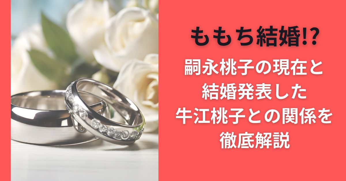 ももち結婚!?嗣永桃子の現在と結婚発表した牛江桃子との関係を徹底解説
