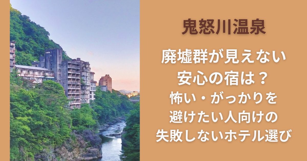 鬼怒川温泉 廃墟群が見えない 安心の宿は？怖い・がっかりを避けたい人向けの失敗しないホテル選び