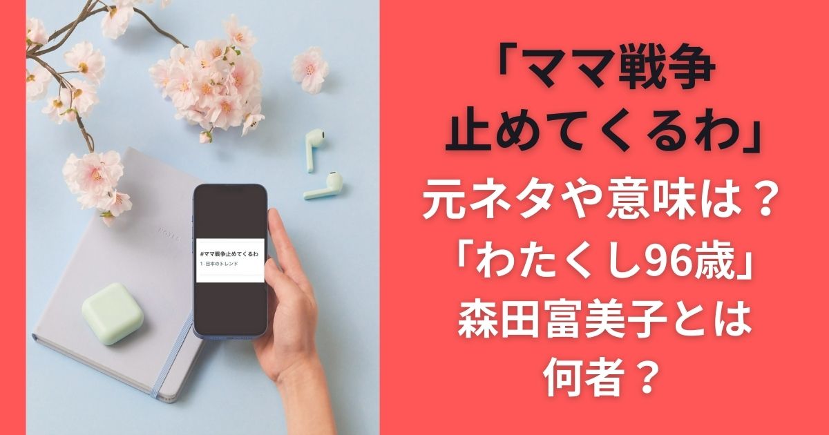 「ママ戦争止めてくるわ」元ネタや意味は？「わたくし96歳」森田富美子とは何者？
