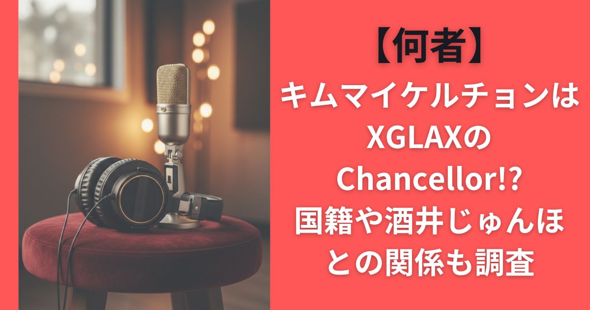 【何者】キムマイケルチョンはXGLAXのChancellor!?国籍や酒井じゅんほとの関係も調査