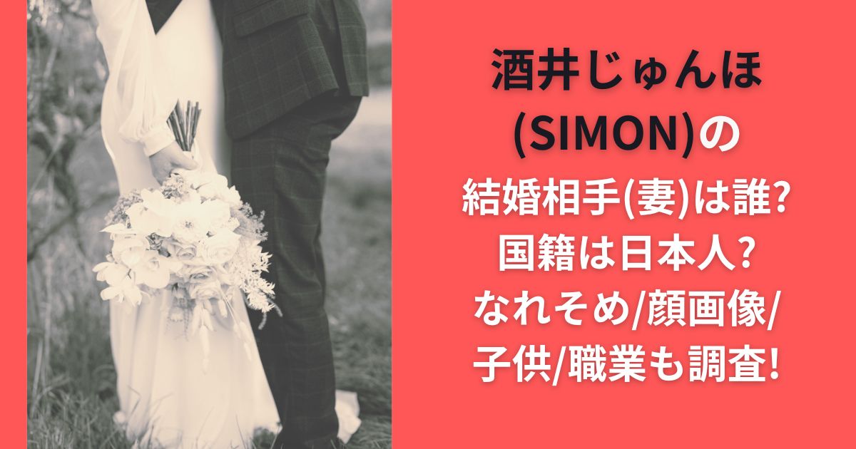 酒井じゅんほ(SIMON)の結婚相手(妻)は誰?国籍は日本人?なれそめ/顔画像/子供/職業も調査!