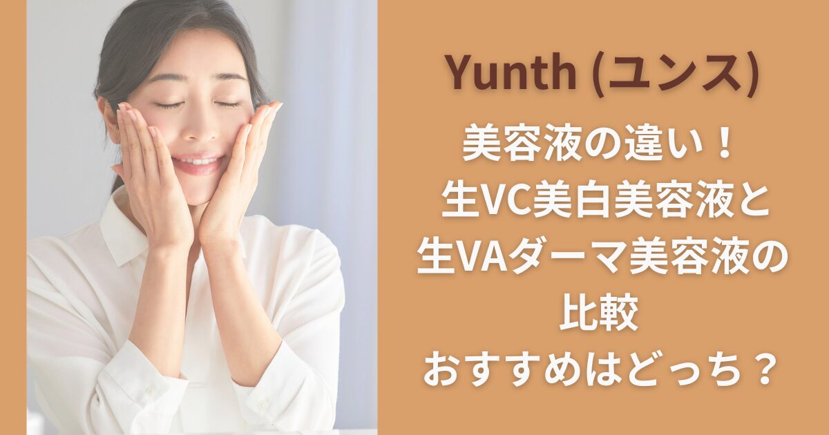 Yunth (ユンス)美容液の違い！ 生VC美白美容液と生VAダーマ美容液の比較 おすすめはどっち？
