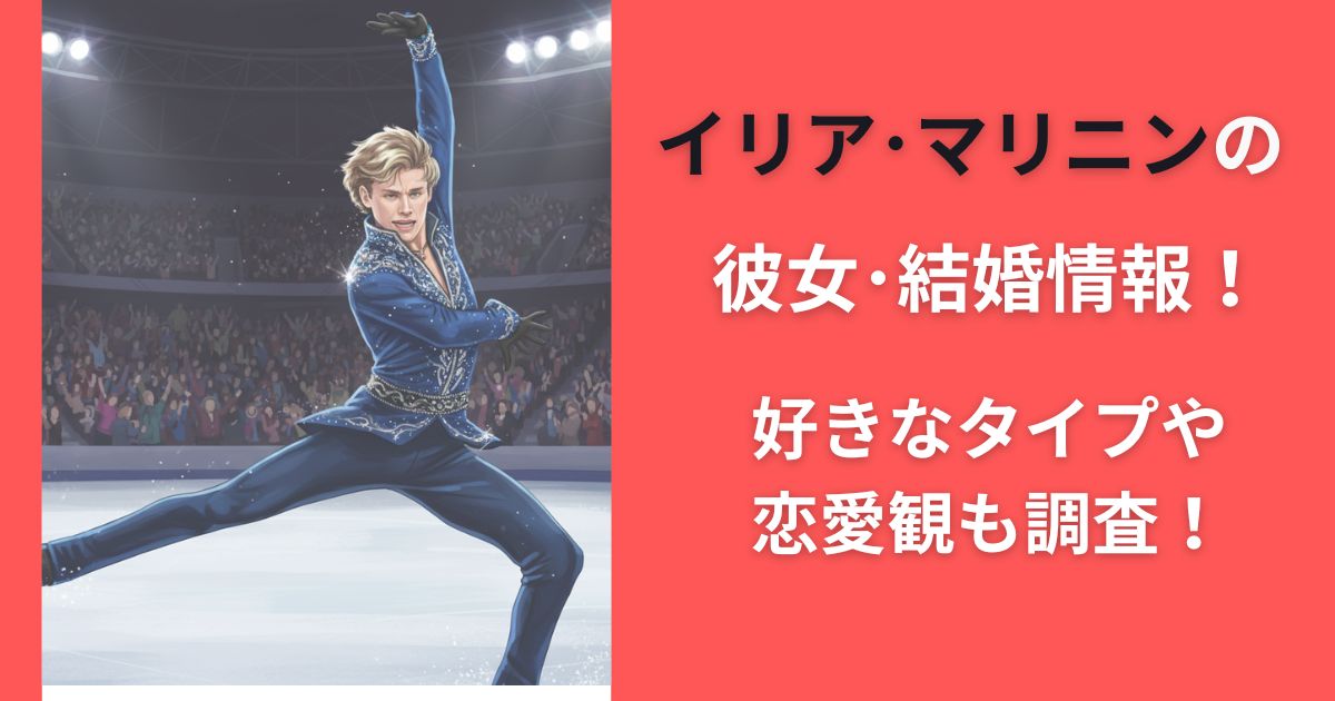 イリア・マリニンの彼女・結婚情報！好きなタイプや恋愛観も調査！