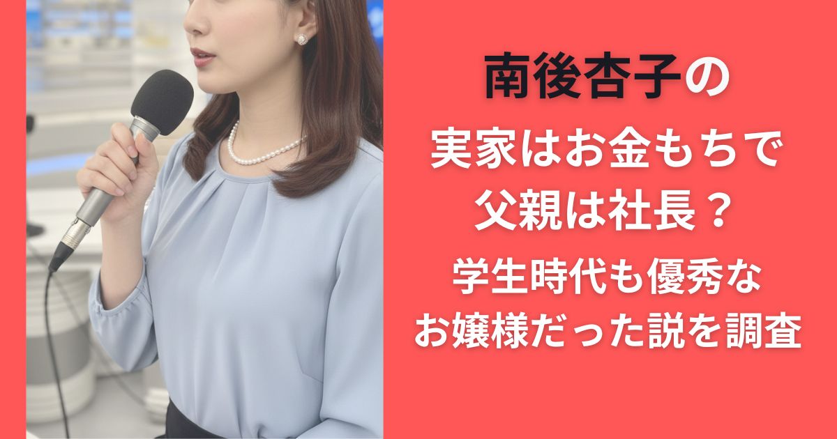 南後杏子の実家はお金もちで父親は社長？学生時代も優秀なお嬢様だった説を調査