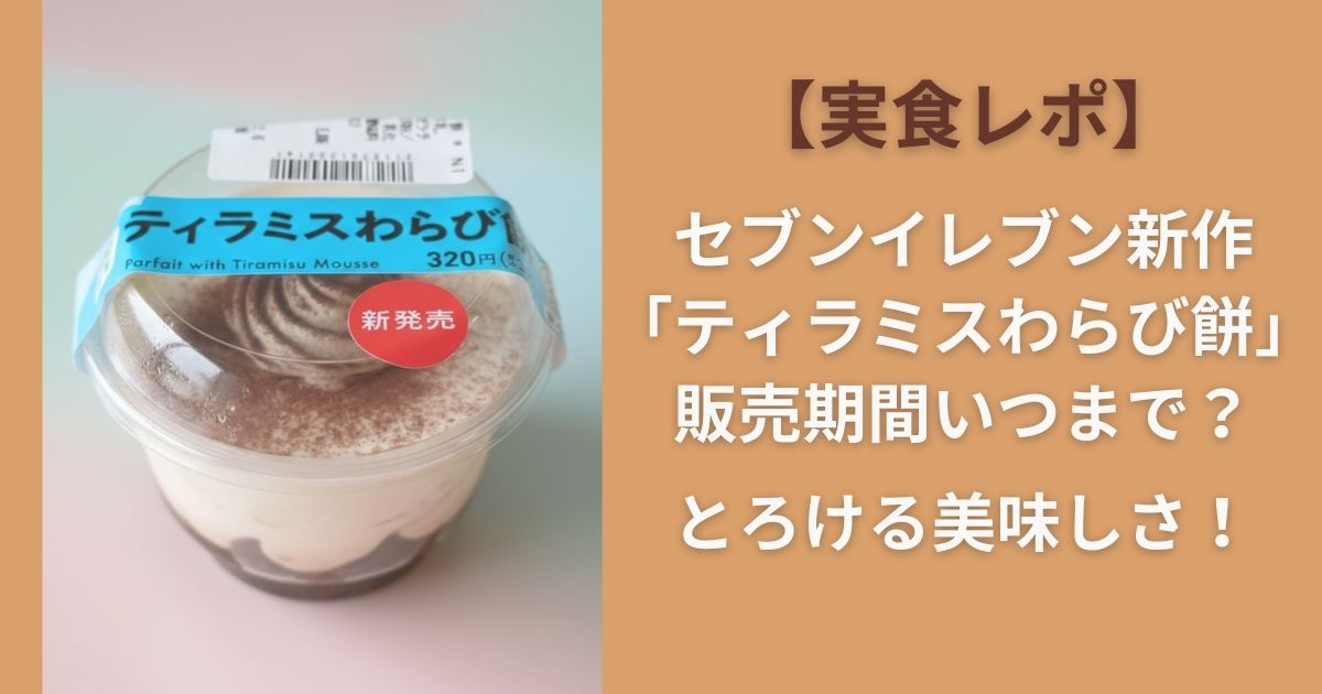 【実食レポ】セブンイレブン新作｢ティラミスわらび餅｣販売期間いつまで？とろける美味しさ！