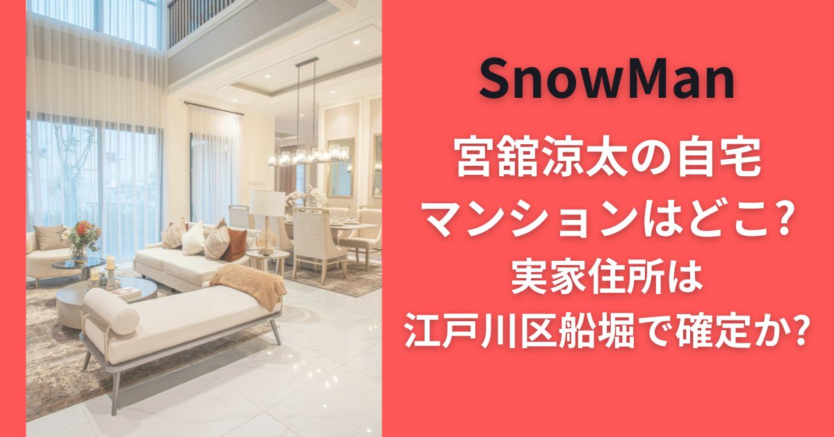 SnowMan宮舘涼太の自宅マンションはどこ?実家住所は江戸川区船堀で確定か?