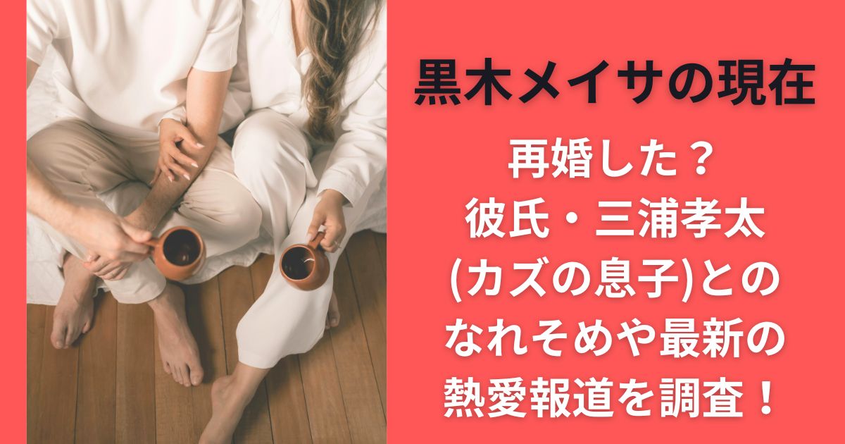 黒木メイサの現在｜再婚した？彼氏・三浦孝太(カズの息子)とのなれそめや最新の熱愛報道を調査！