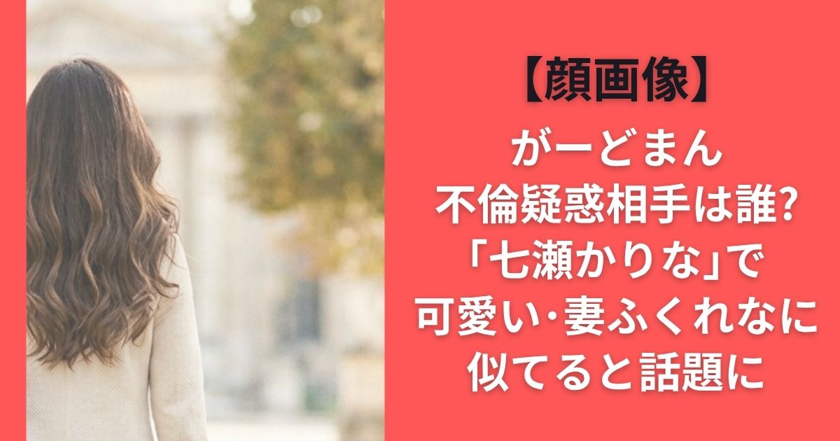 【顔画像】がーどまん不倫疑惑相手は誰?｢七瀬かりな｣で可愛い･妻ふくれなに似てると話題に