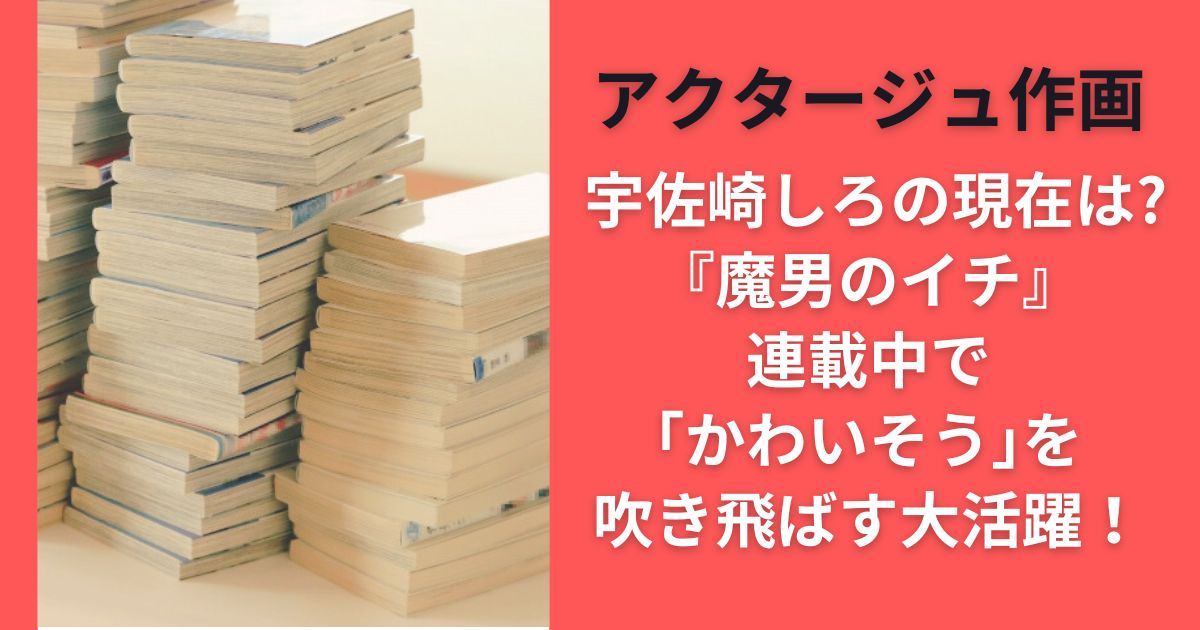 クタージュ作画 宇佐崎しろの現在は?『魔男のイチ』連載中で｢かわいそう｣を吹き飛ばす大活躍！