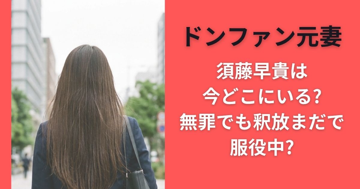 ドンファン元妻 須藤早貴は今どこにいる?無罪でも釈放まだで服役中?