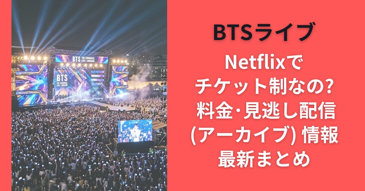 BTSライブNetflixでチケット制なの? 料金･見逃し配信(アーカイブ) 情報最新まとめ