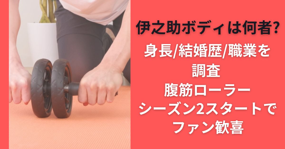 伊之助ボディは何者?身長/結婚歴/職業を調査 腹筋ローラーシーズン2スタートでファン歓喜