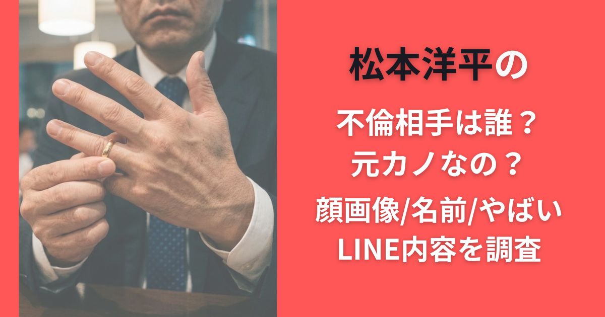 松本洋平の不倫相手は誰?元カノなの?顔画像/名前/やばいLINE内容を調査