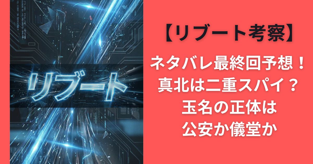 リブート考察ネタバレ最終回予想!真北は二重スパイ?玉名の正体は公安か儀堂か